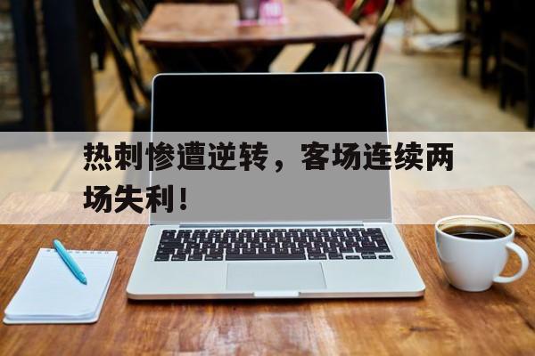热刺惨遭逆转，客场连续两场失利！