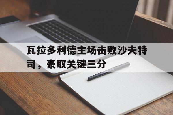 瓦拉多利德主场击败沙夫特司，豪取关键三分