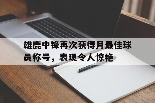 雄鹿中锋再次获得月最佳球员称号，表现令人惊艳