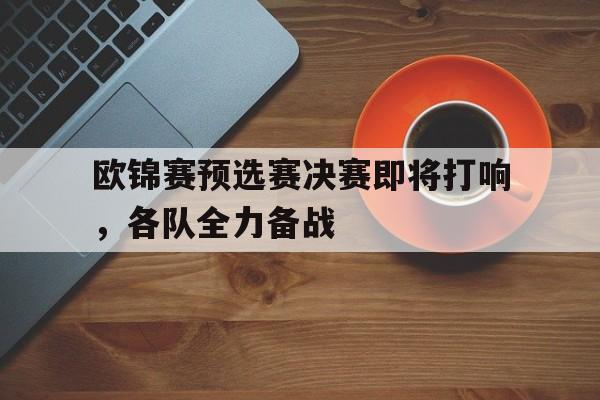 欧锦赛预选赛决赛即将打响，各队全力备战